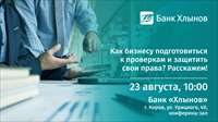Как бизнесу подготовиться к проверкам? Узнайте в банке «Хлынов»