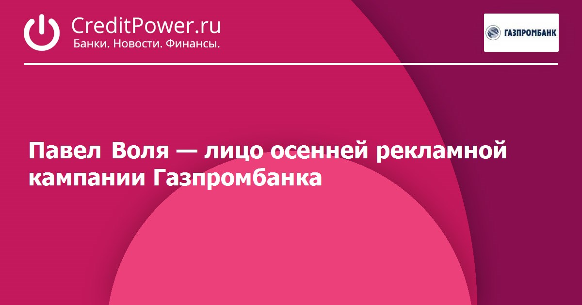 Павел Воля — лицо осенней рекламной кампании Газпромбанка