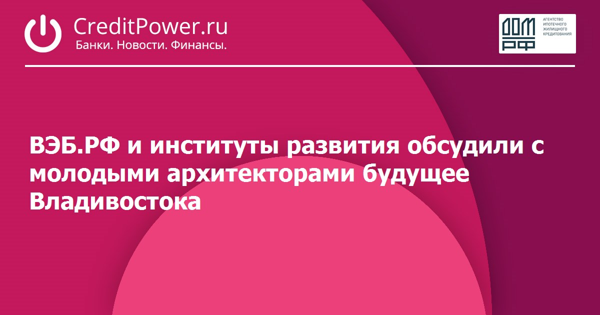 ВЭБ.РФ и институты развития обсудили с молодыми архитекторами будущее Владивостока